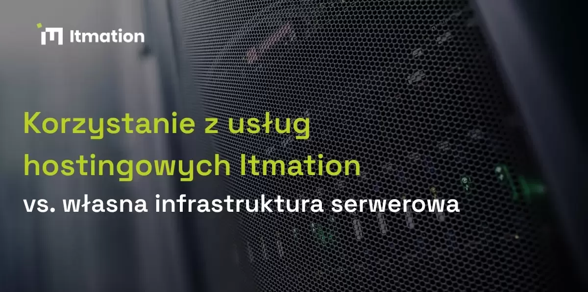 Korzystanie z usług hostingowych Itmation vs. własna infrastruktura serwerowa - sprawdź porównanie